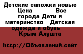 Детские сапожки новые › Цена ­ 2 600 - Все города Дети и материнство » Детская одежда и обувь   . Крым,Алушта